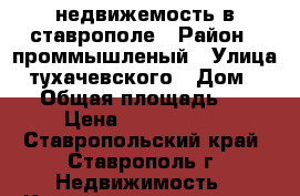 недвижемость в ставрополе › Район ­ проммышленый › Улица ­ тухачевского › Дом ­ 25 › Общая площадь ­ 35 › Цена ­ 1 400 000 - Ставропольский край, Ставрополь г. Недвижимость » Квартиры продажа   . Ставропольский край